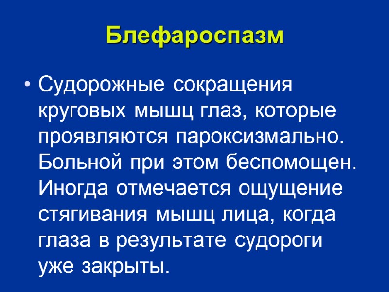 Блефароспазм Судорожные сокращения круговых мышц глаз, которые проявляются пароксизмально. Больной при этом беспомощен. Иногда